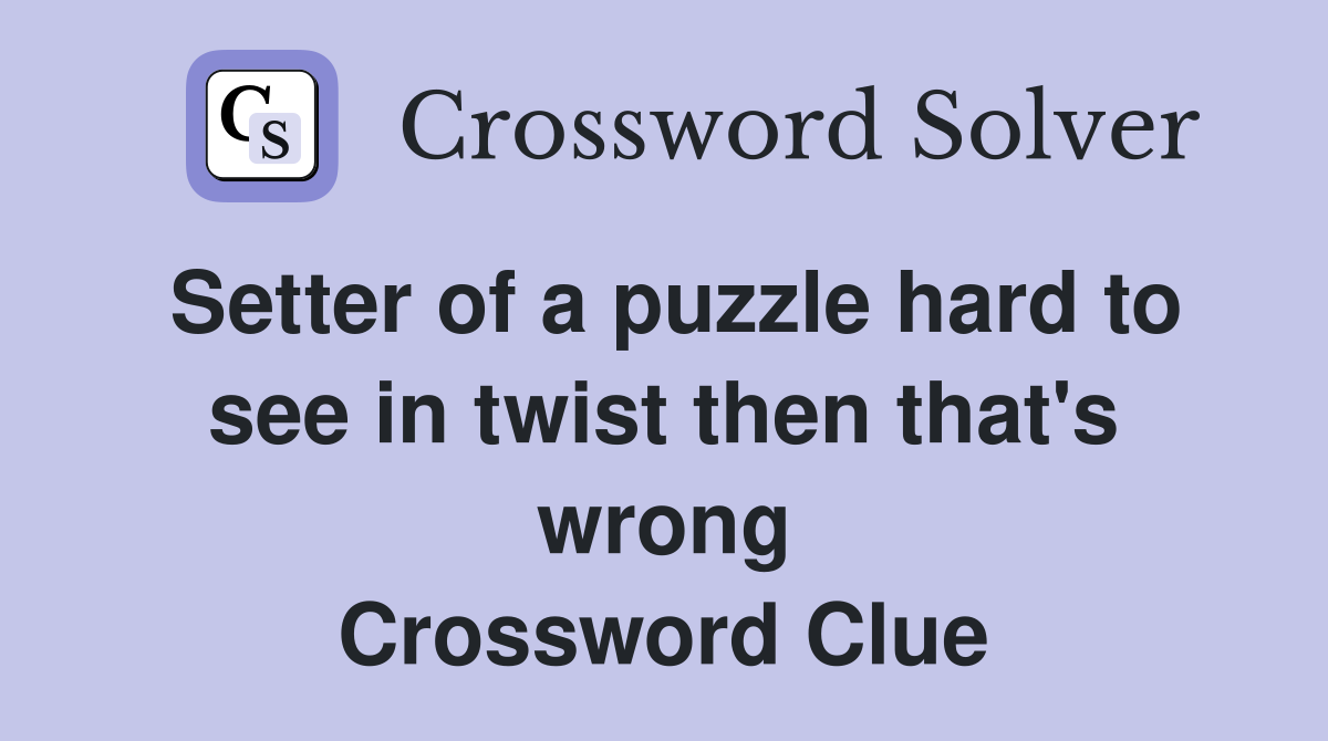 Setter of a puzzle hard to see in twist then that's wrong Crossword